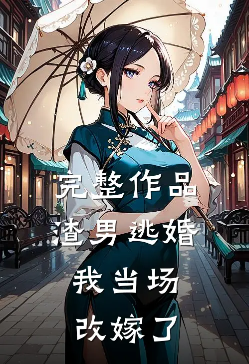 完整作品渣男逃婚，我当场改嫁了