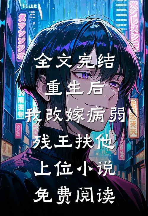 全文完结重生后,我改嫁病弱残王扶他上位小说免费阅读
