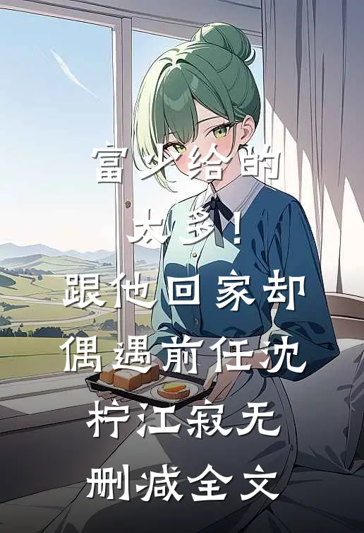 富少给的太多！跟他回家却偶遇前任沈柠江寂无删减全文