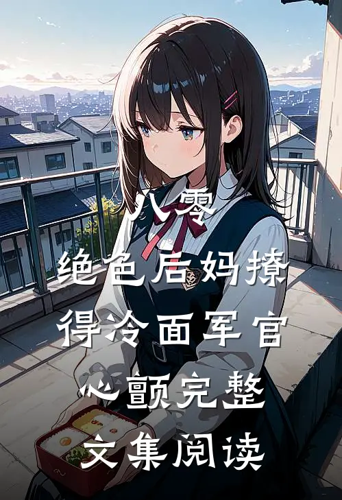 八零，绝色后妈撩得冷面军官心颤完整文集阅读