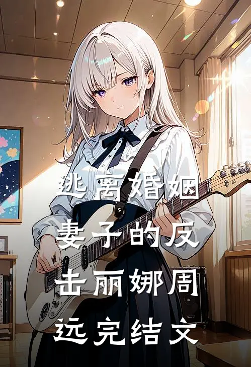 逃离婚姻：妻子的反击丽娜周远完结文