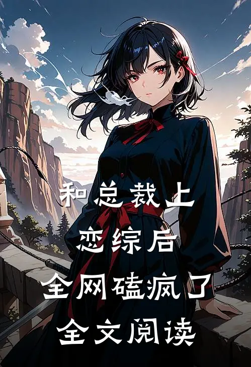 和总裁上恋综后，全网磕疯了全文阅读