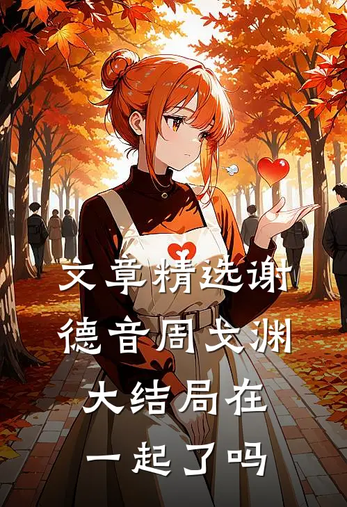 文章精选谢德音周戈渊大结局在一起了吗