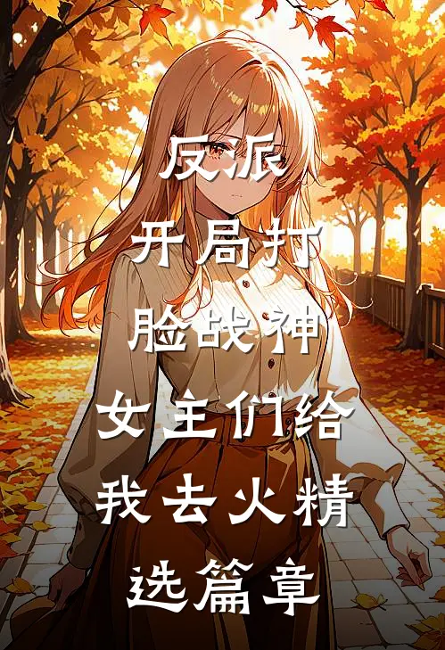 反派：开局打脸战神，女主们给我去火精选篇章