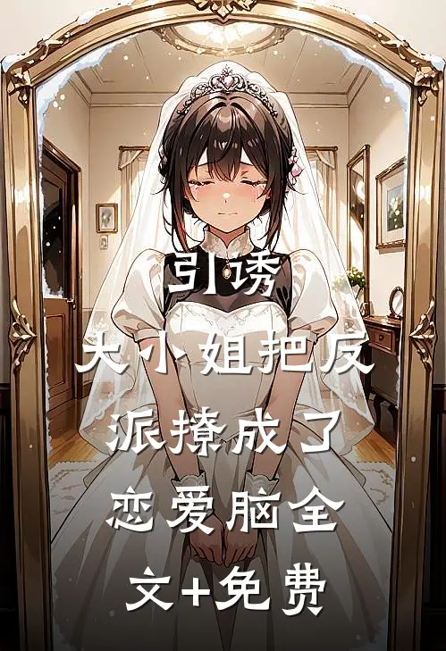 引诱：大小姐把反派撩成了恋爱脑全文+免费