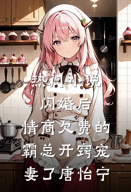 热门小说闪婚后,情商欠费的霸总开窍宠妻了唐怡宁