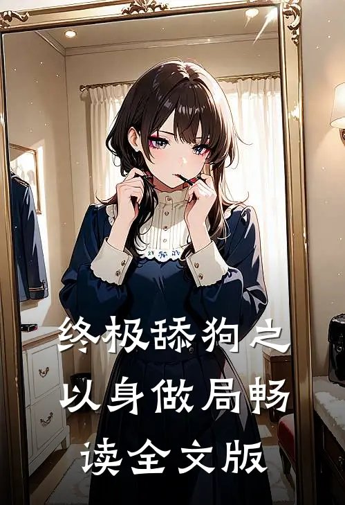 终极舔狗之以身做局畅读全文版
