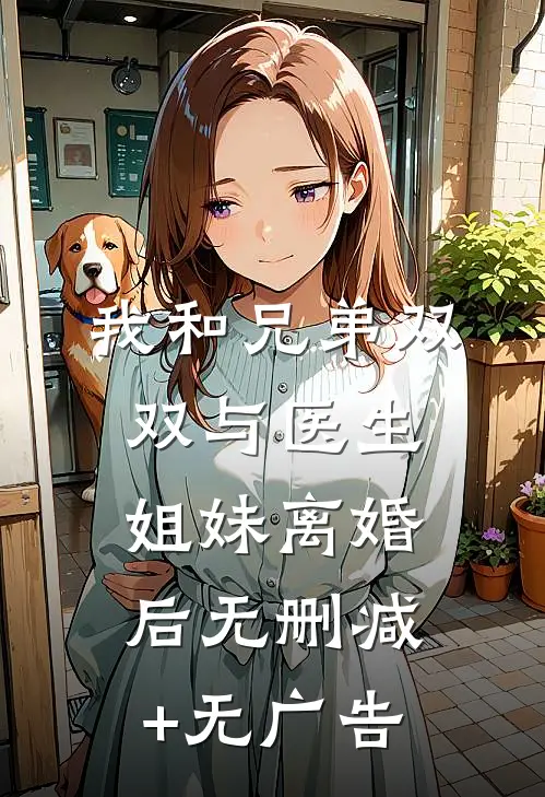 我和兄弟双双与医生姐妹离婚后无删减+无广告