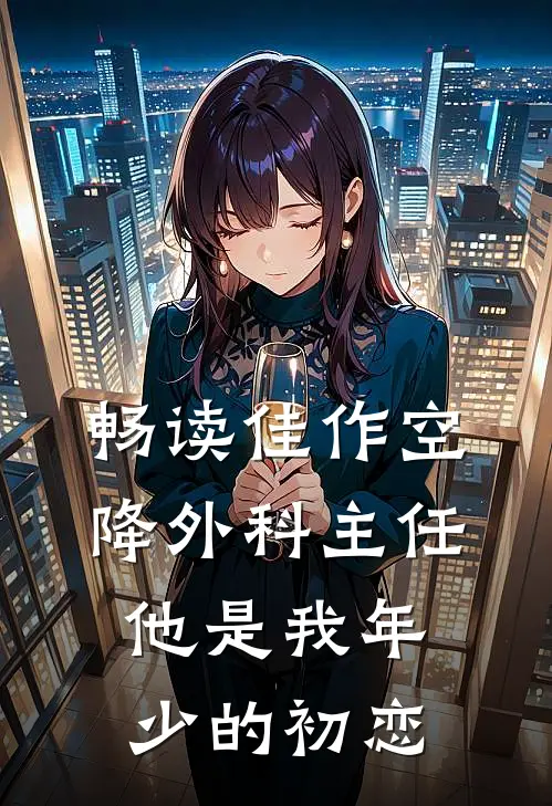 畅读佳作空降外科主任，他是我年少的初恋