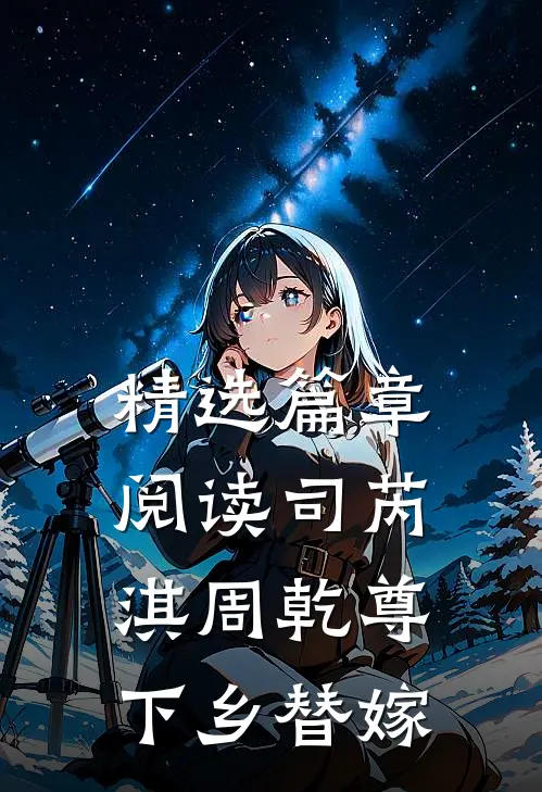 精选篇章阅读司芮淇周乾尊下乡替嫁
