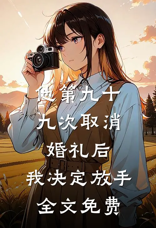 他第九十九次取消婚礼后,我决定放手全文免费观看