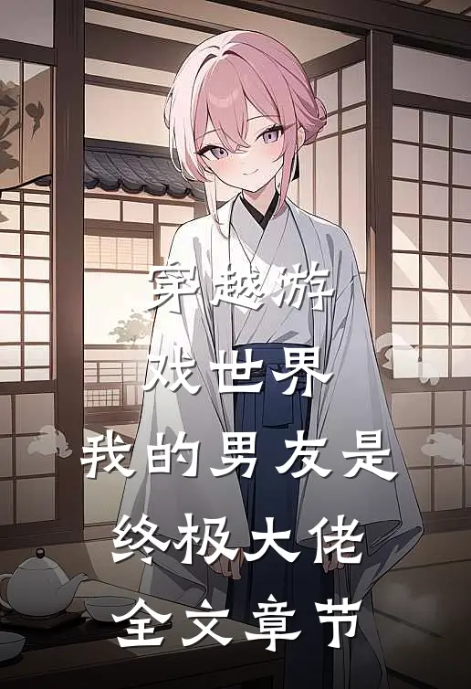 穿越游戏世界,我的男友是终极大佬全文章节免费阅读