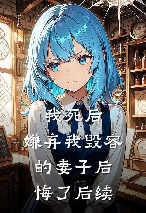 我死后,嫌弃我毁容的妻子后悔了后续免费阅读