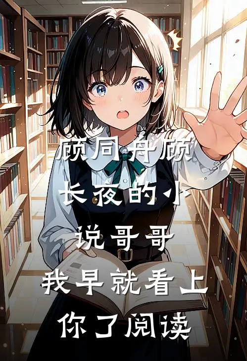 顾同舟顾长夜的小说哥哥，我早就看上你了阅读
