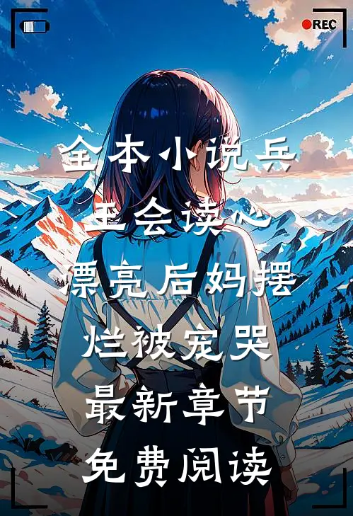 全本小说兵王会读心,漂亮后妈摆烂被宠哭最新章节免费阅读