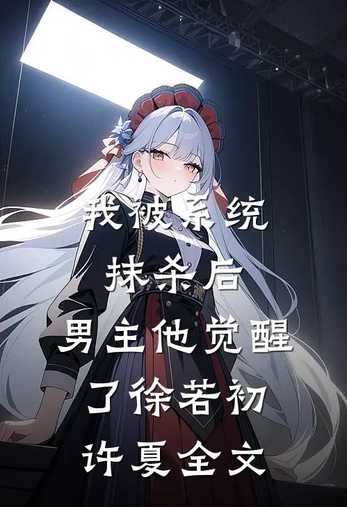 我被系统抹杀后，男主他觉醒了徐若初许夏全文