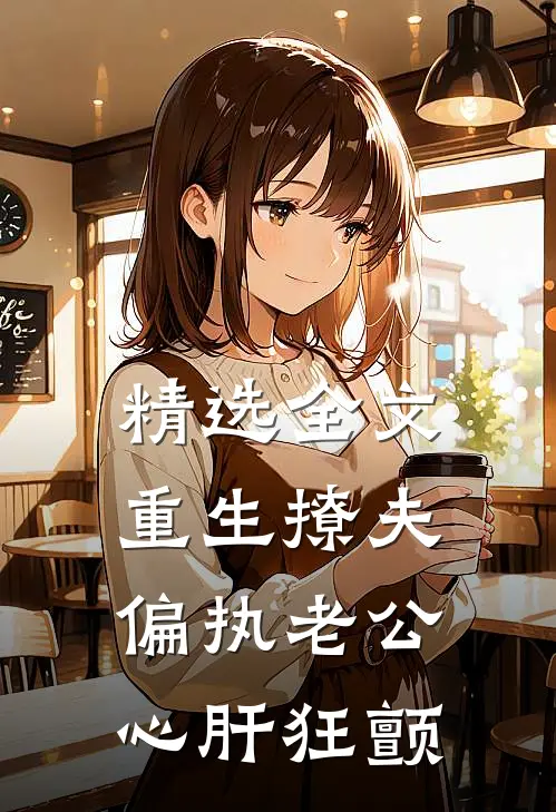 精选全文重生撩夫：偏执老公心肝狂颤