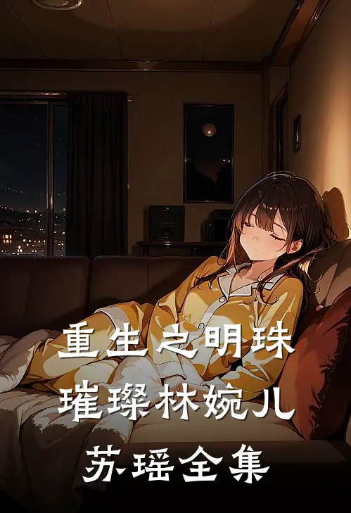 《重生之明珠璀璨》林婉儿苏瑶 全集