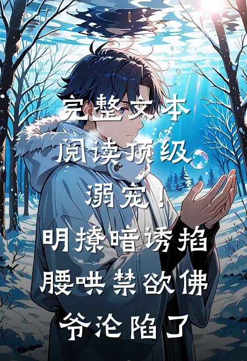完整文本阅读顶级溺宠！明撩暗诱掐腰哄，禁欲佛爷沦陷了