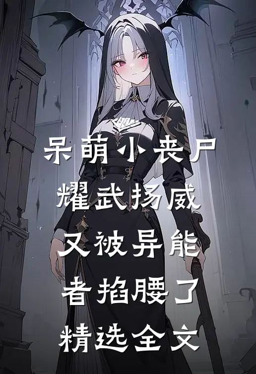 呆萌小丧尸耀武扬威，又被异能者掐腰了精选全文