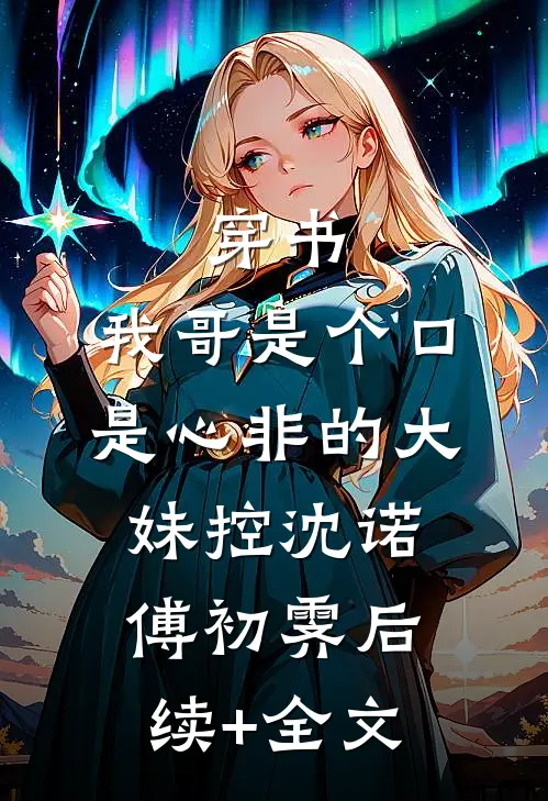 穿书：我哥是个口是心非的大妹控沈诺傅初霁后续+全文