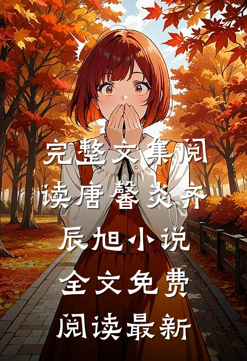 完整文集阅读唐馨炎齐辰旭小说全文免费阅读最新