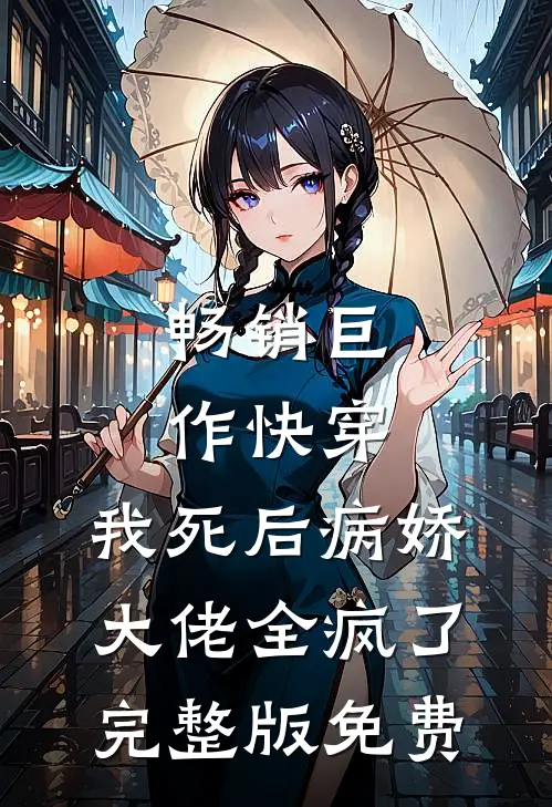 畅销巨作快穿:我死后病娇大佬全疯了完整版免费