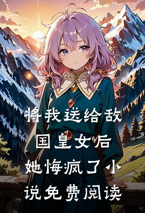 将我送给敌国皇女后,她悔疯了免费阅读全文