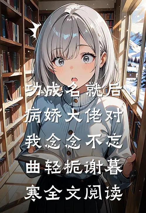 功成名就后，病娇大佬对我念念不忘曲轻栀谢暮寒全文阅读