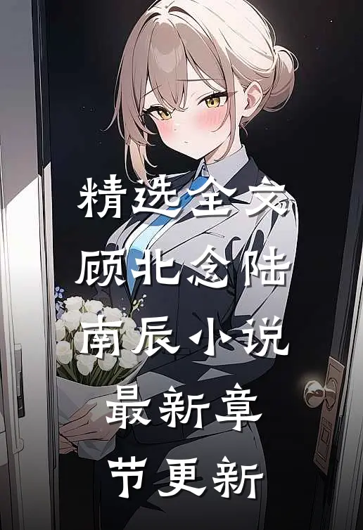 精选全文顾北念陆南辰小说最新章节更新