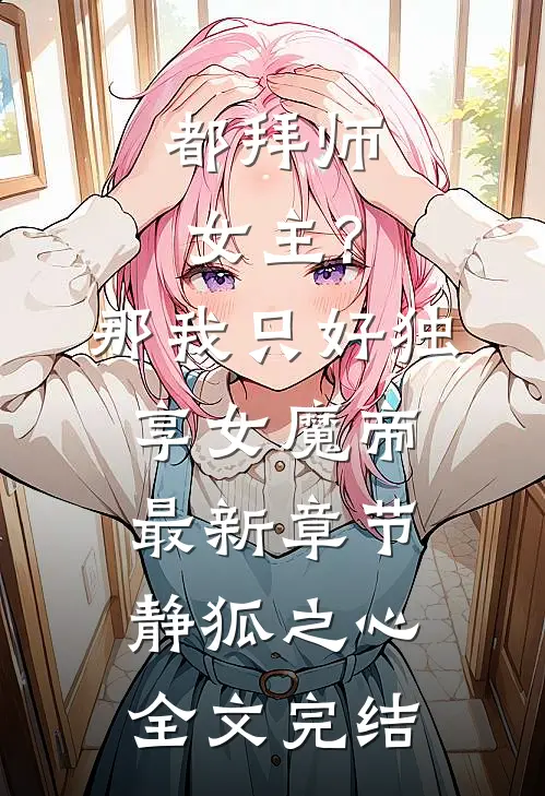 都拜师女主?那我只好独享女魔帝最新章节-静狐之心...全文完结
