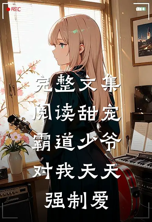 完整文集阅读甜宠：霸道少爷对我天天强制爱