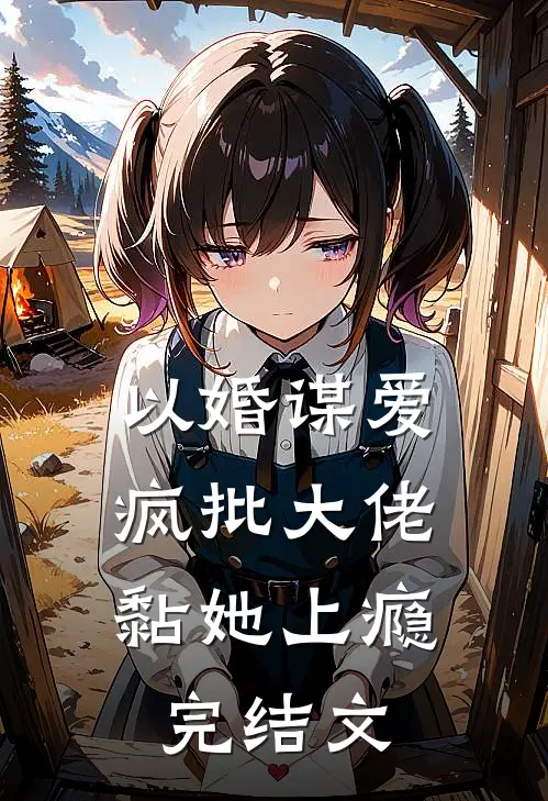 以婚谋爱：疯批大佬黏她上瘾完结文