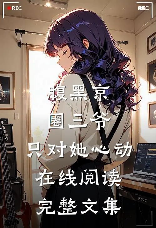 腹黑京圈三爷,只对她心动在线阅读完整文集