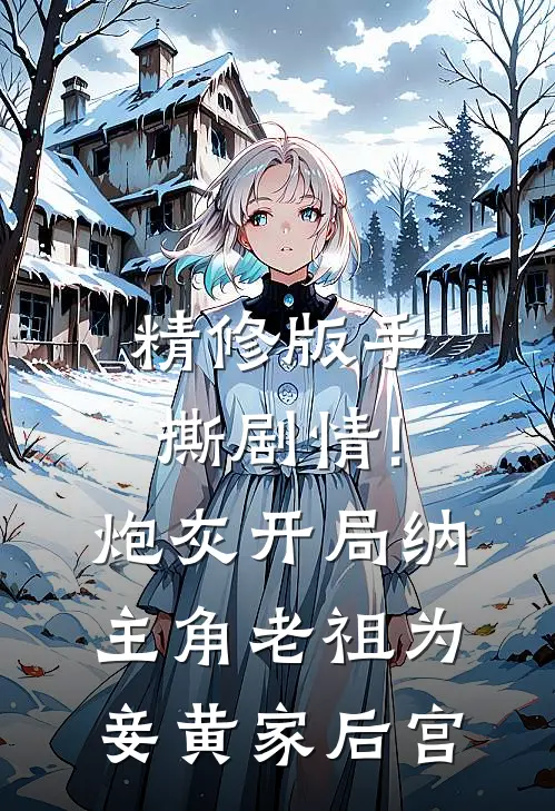 精修版手撕剧情!炮灰开局纳主角老祖为妾黄家后宫