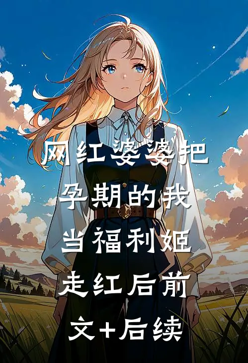 网红婆婆把孕期的我当福利姬走红后前文+后续