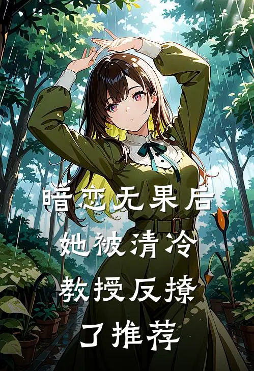 暗恋无果后，她被清冷教授反撩了推荐