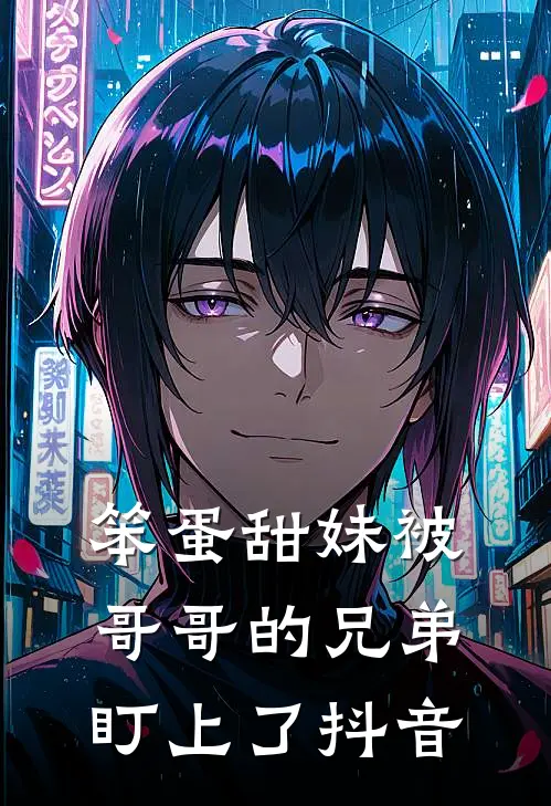笨蛋甜妹被哥哥的兄弟盯上了抖音