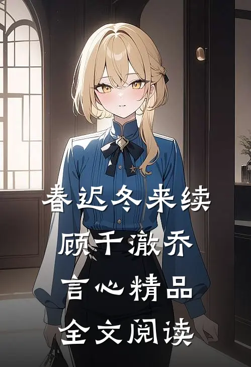 春迟冬来续顾千澈乔言心精品全文阅读