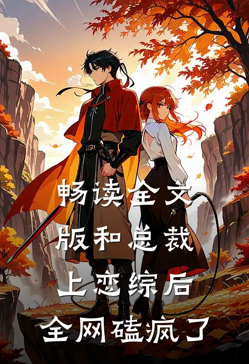 畅读全文版和总裁上恋综后，全网磕疯了
