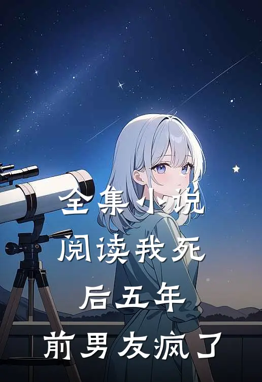 全集阅读我死后五年,前男友疯了的