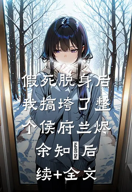 假死脱身后，我搞垮了整个侯府兰烬余知玥后续+全文