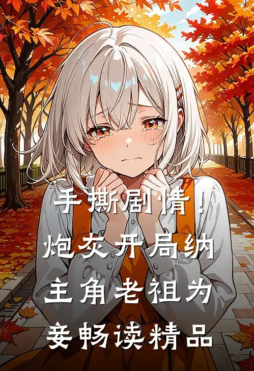 手撕剧情！炮灰开局纳主角老祖为妾畅读精品