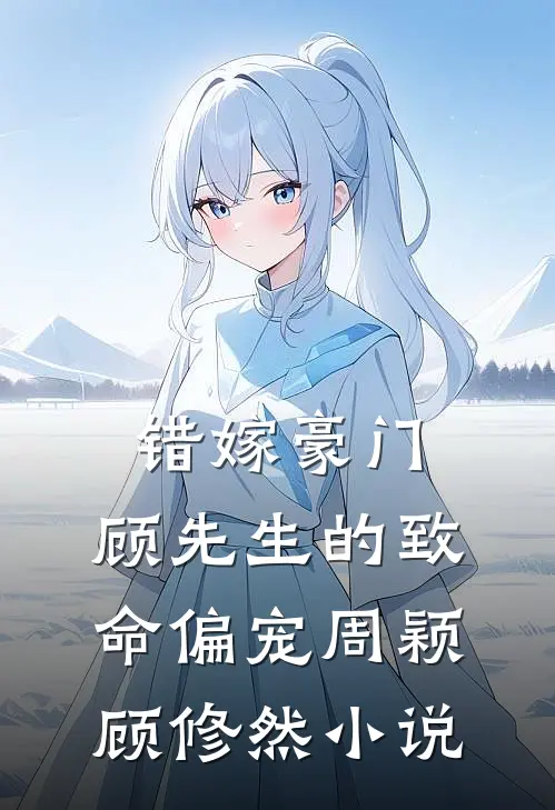 错嫁豪门顾先生的致命偏宠周颖顾修然阅读