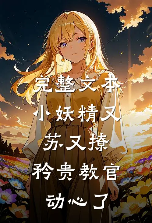 完整文本小妖精又苏又撩，矜贵教官动心了