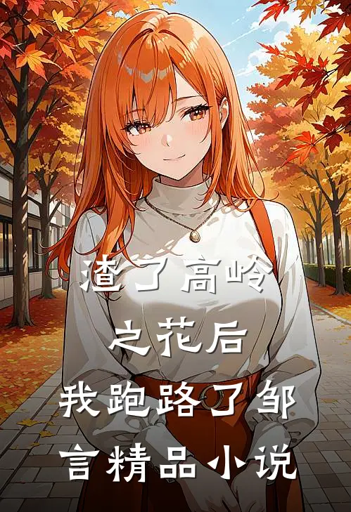 渣了高岭之花后,我跑路了邹言精品小说