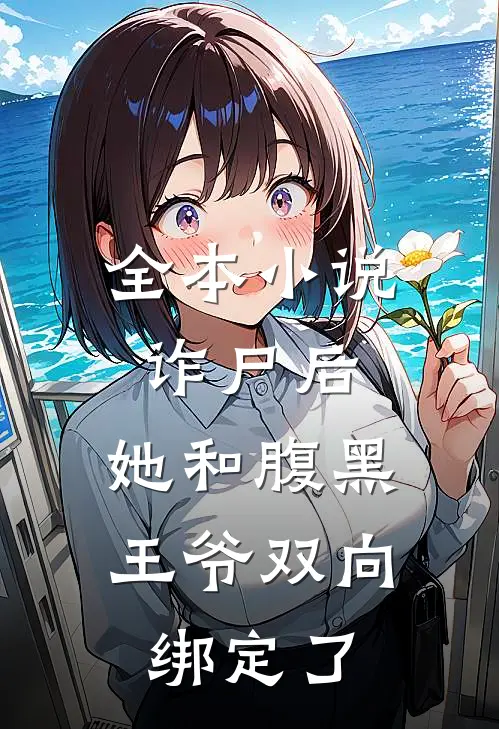 全本小说诈尸后，她和腹黑王爷双向绑定了