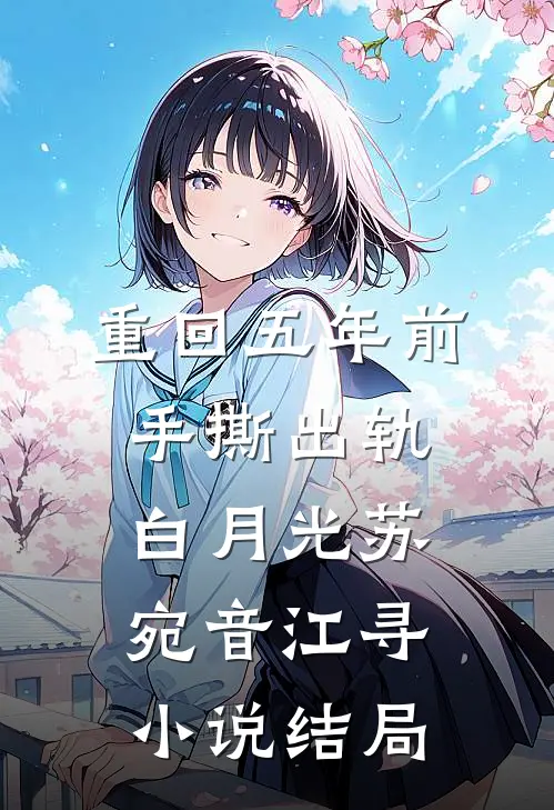 重回五年前，手撕出轨白月光苏宛音江寻小说结局