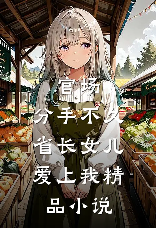 官场：分手不久，省长女儿爱上我精品小说