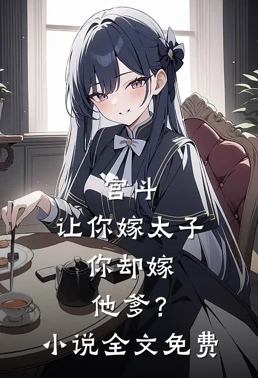 宫斗：让你嫁太子，你却嫁他爹？小说全文免费